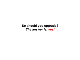 So should you upgrade?
The answer is: yes!
 
