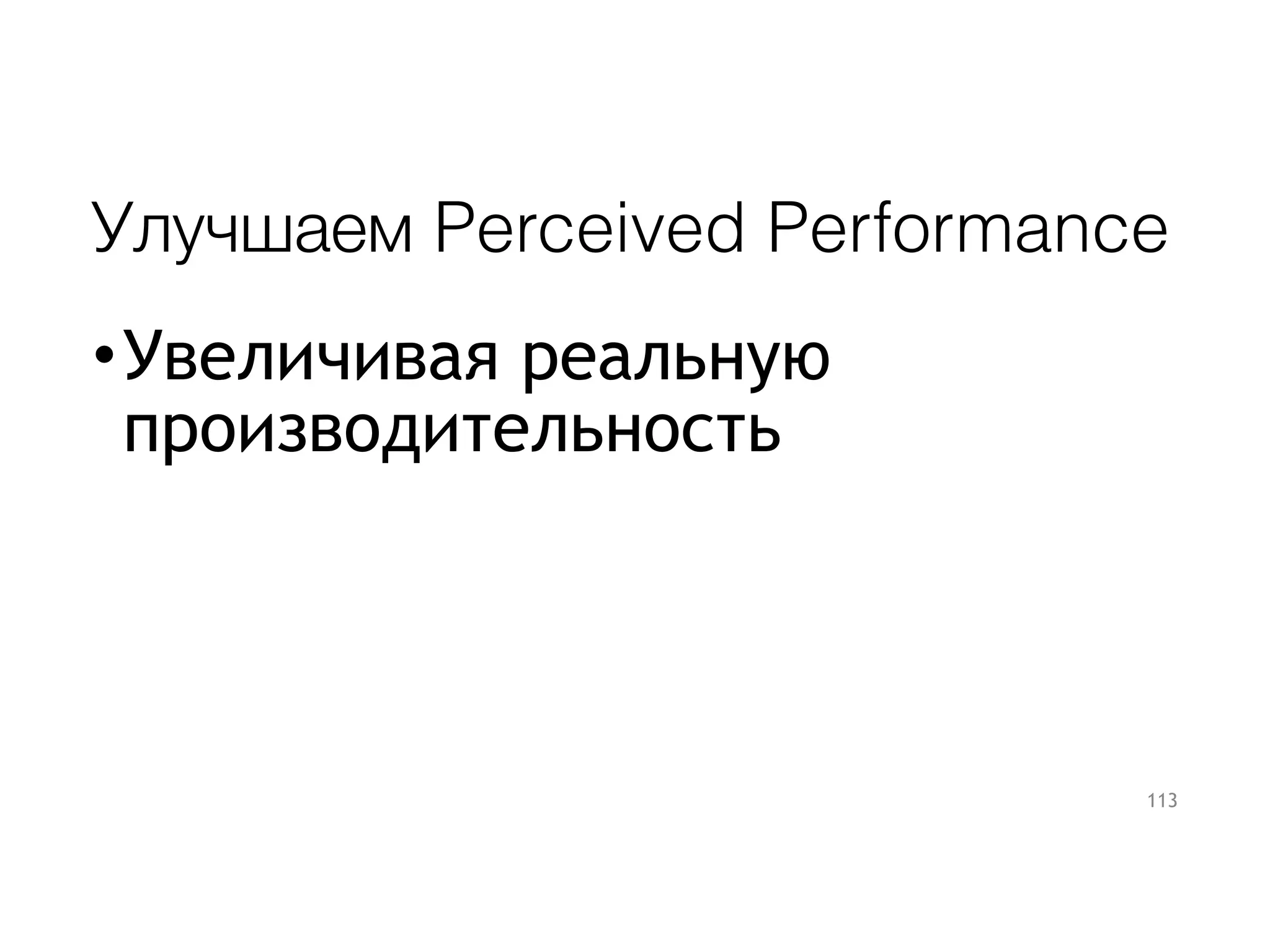 Улучшаем Perceived Performance
•Увеличивая реальную
производительность
113
 