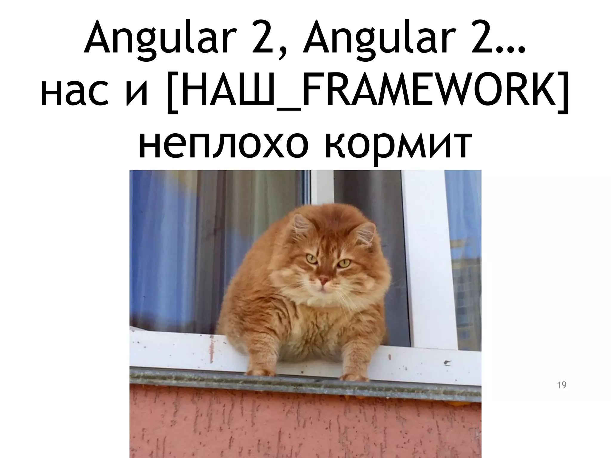 Angular 2, Angular 2…
нас и [НАШ_FRAMEWORK]
неплохо кормит
19
 