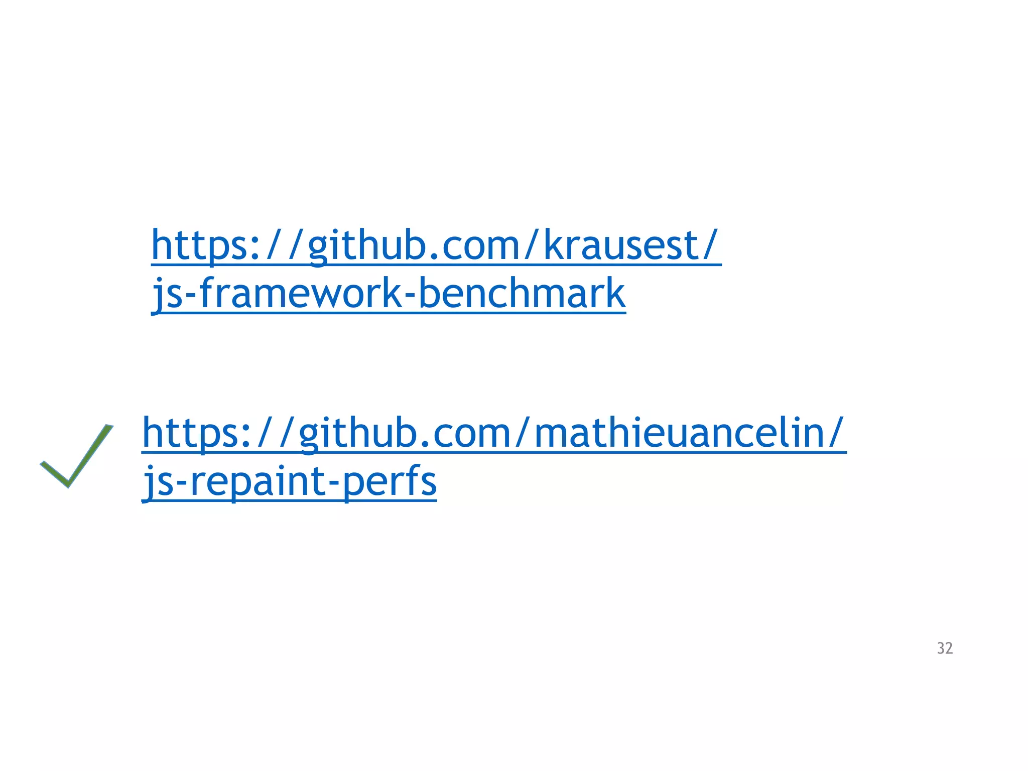 https://github.com/krausest/
js-framework-benchmark
https://github.com/mathieuancelin/
js-repaint-perfs
32
 