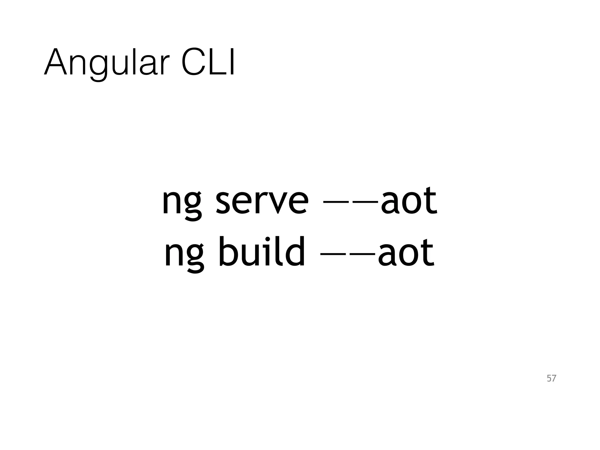 Angular CLI
ng serve ——aot
ng build ——aot
57
 