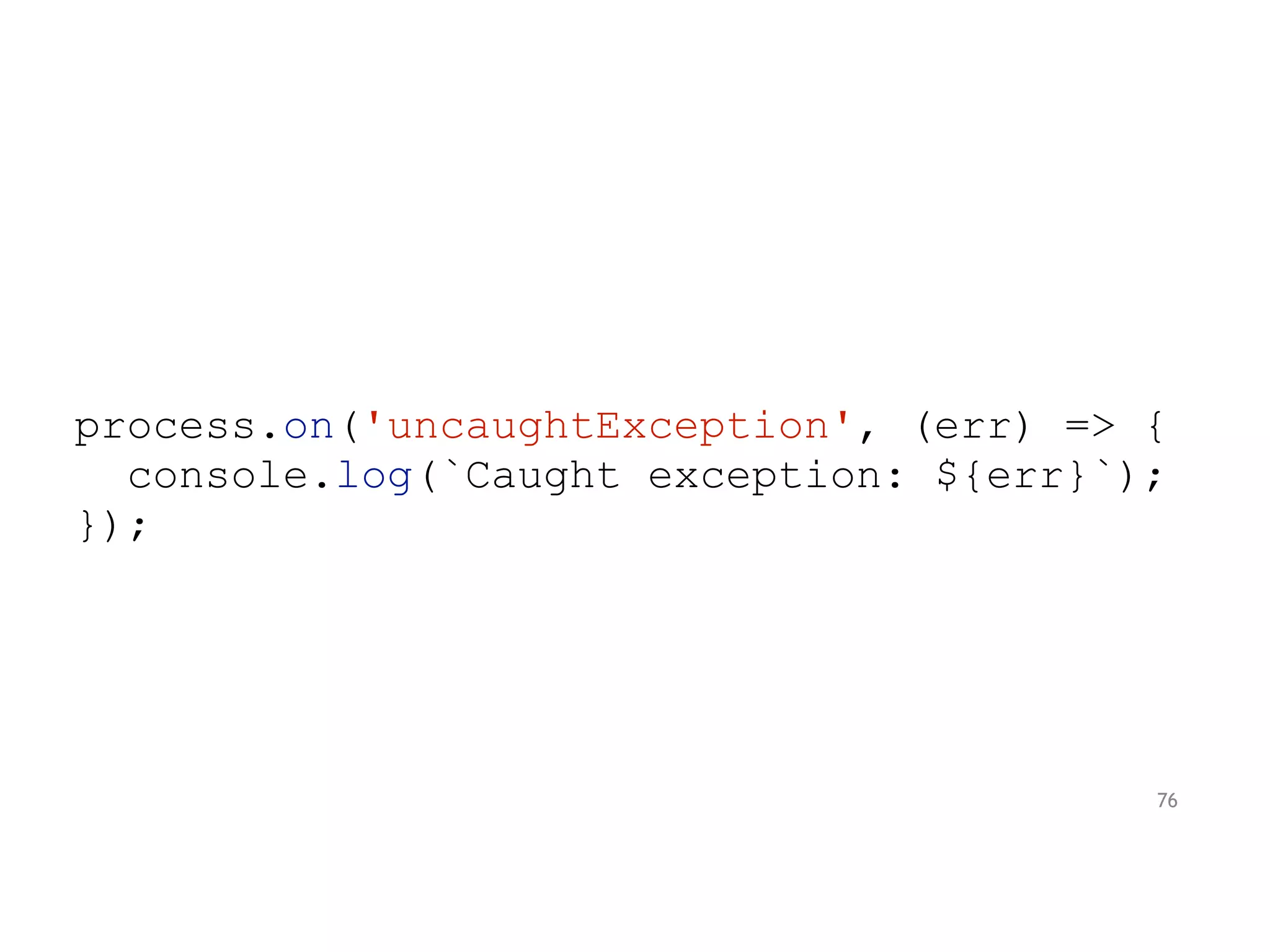 process.on('uncaughtException', (err) => {
console.log(`Caught exception: ${err}`);
});
76
 