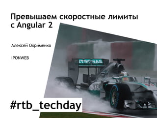 Превышаем скоростные лимиты
с Angular 2
Алексей Охрименко
IPONWEB
1
#rtb_techday
 