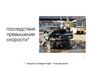 последствия
превышения
скорости*
* - поищите в Google Image - 4-ый результат
10
 