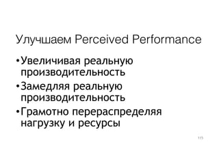 Улучшаем Perceived Performance
•Увеличивая реальную
производительность
•Замедляя реальную
производительность
•Грамотно перераспределяя
нагрузку и ресурсы
115
 