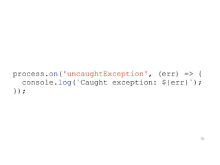 process.on('uncaughtException', (err) => {
console.log(`Caught exception: ${err}`);
});
76
 