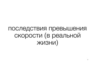 последствия превышения
скорости (в реальной
жизни)
9
 