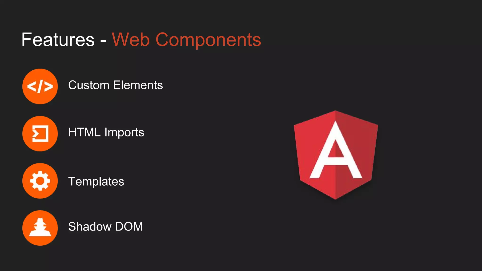 Features - Web Components
Custom Elements
HTML Imports
Templates
Shadow DOM
 