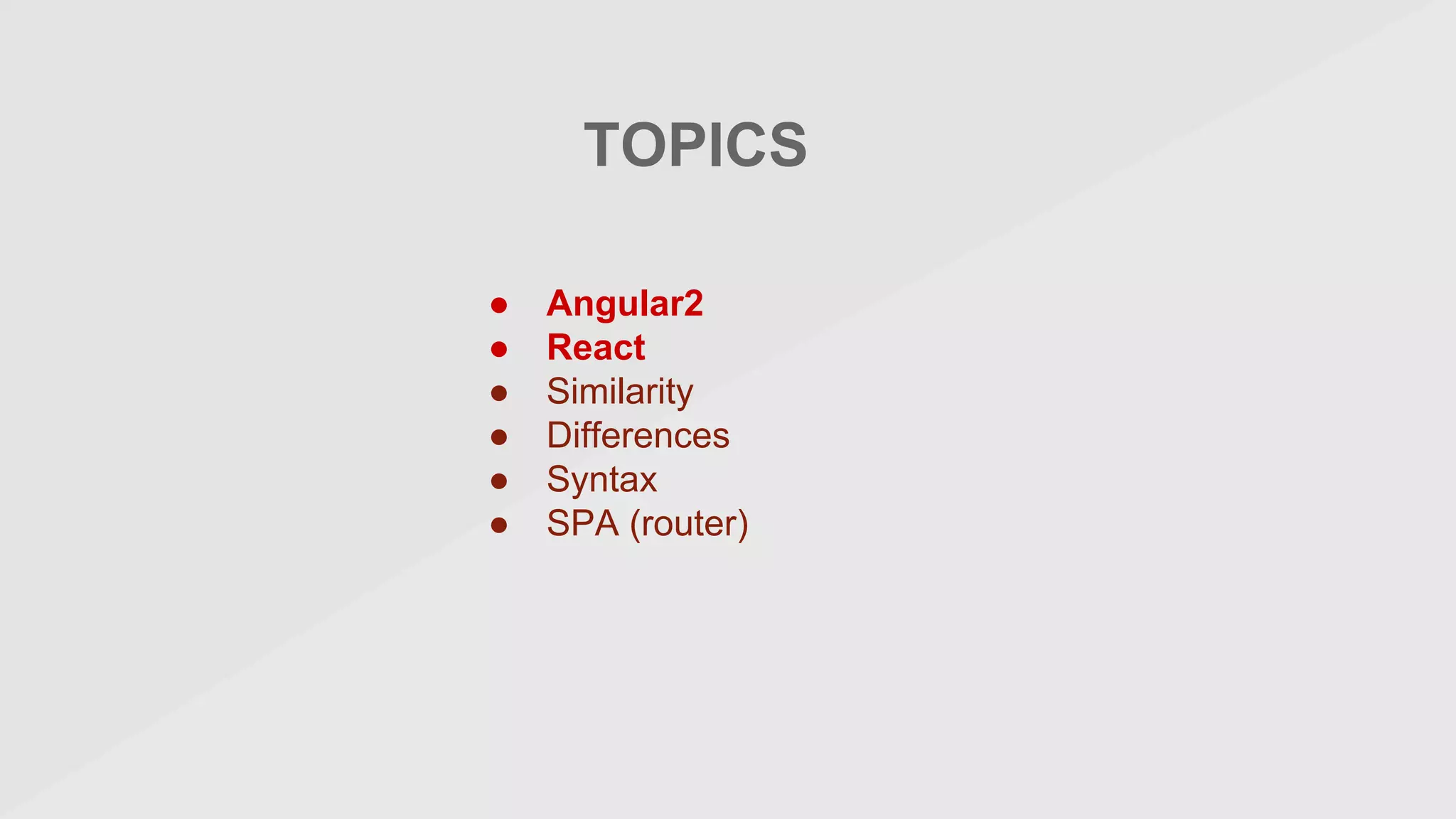 TOPICS
● Angular2
● React
● Similarity
● Differences
● Syntax
● SPA (router)
