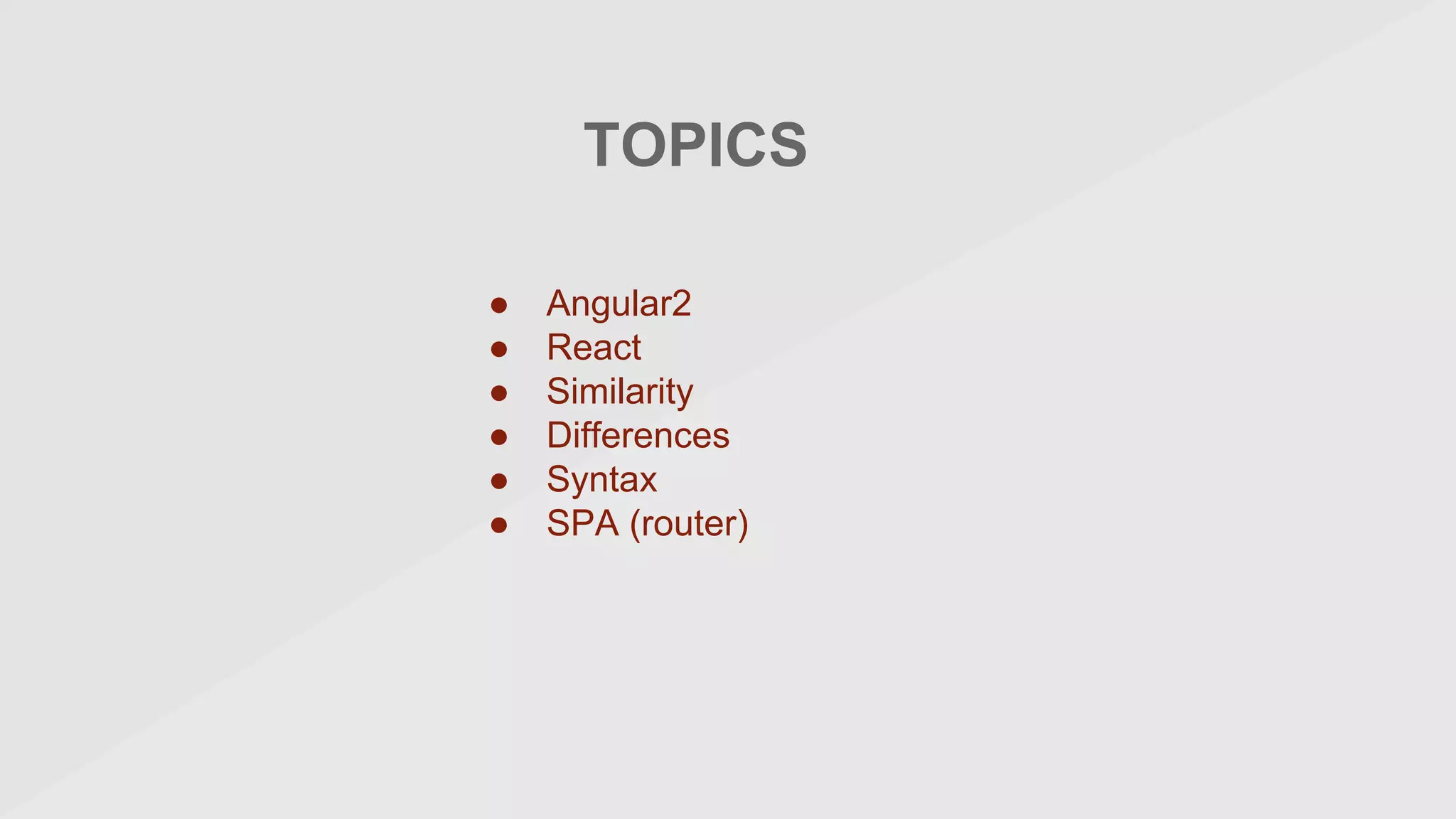 TOPICS
● Angular2
● React
● Similarity
● Differences
● Syntax
● SPA (router)