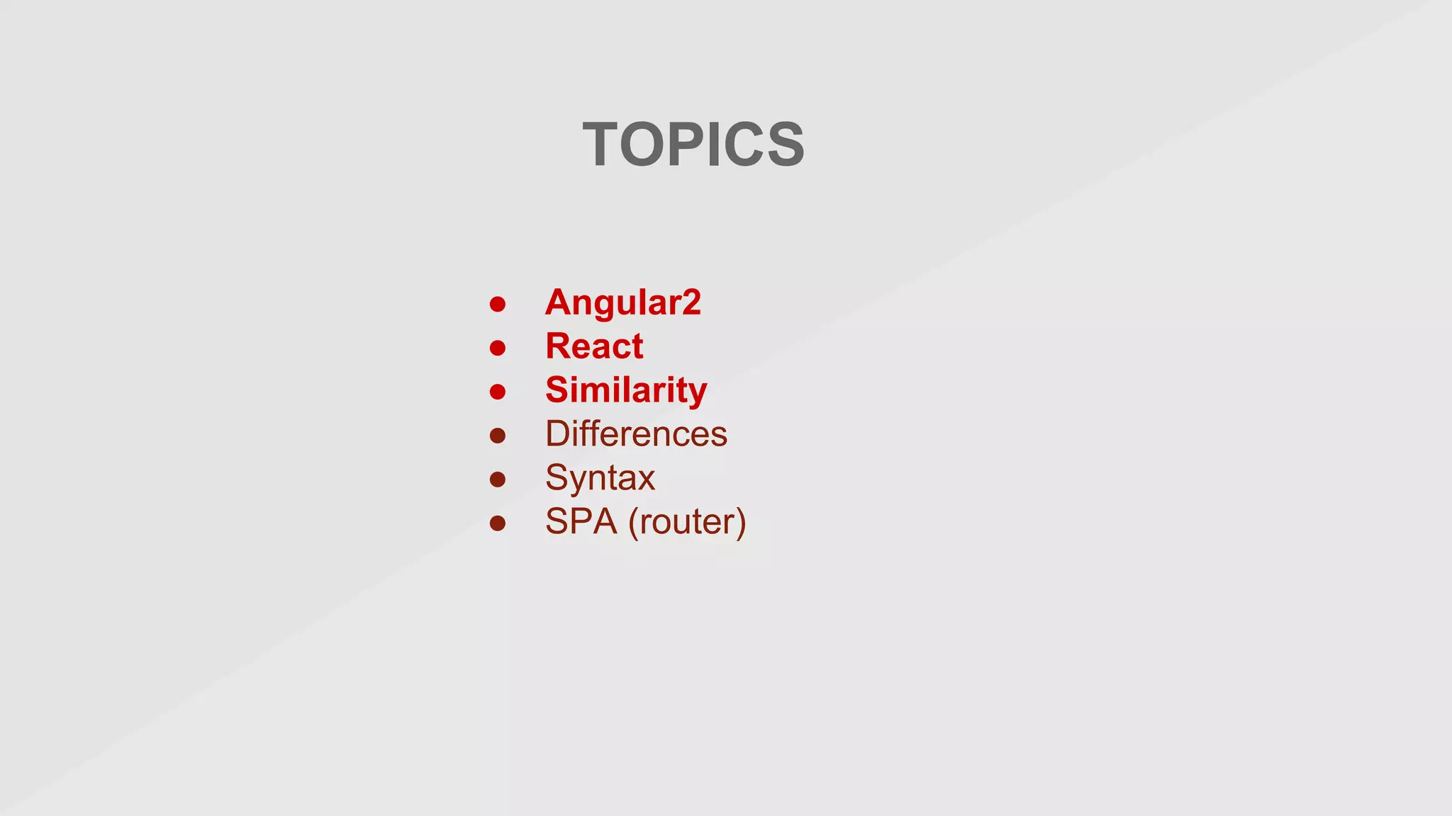 TOPICS
● Angular2
● React
● Similarity
● Differences
● Syntax
● SPA (router)