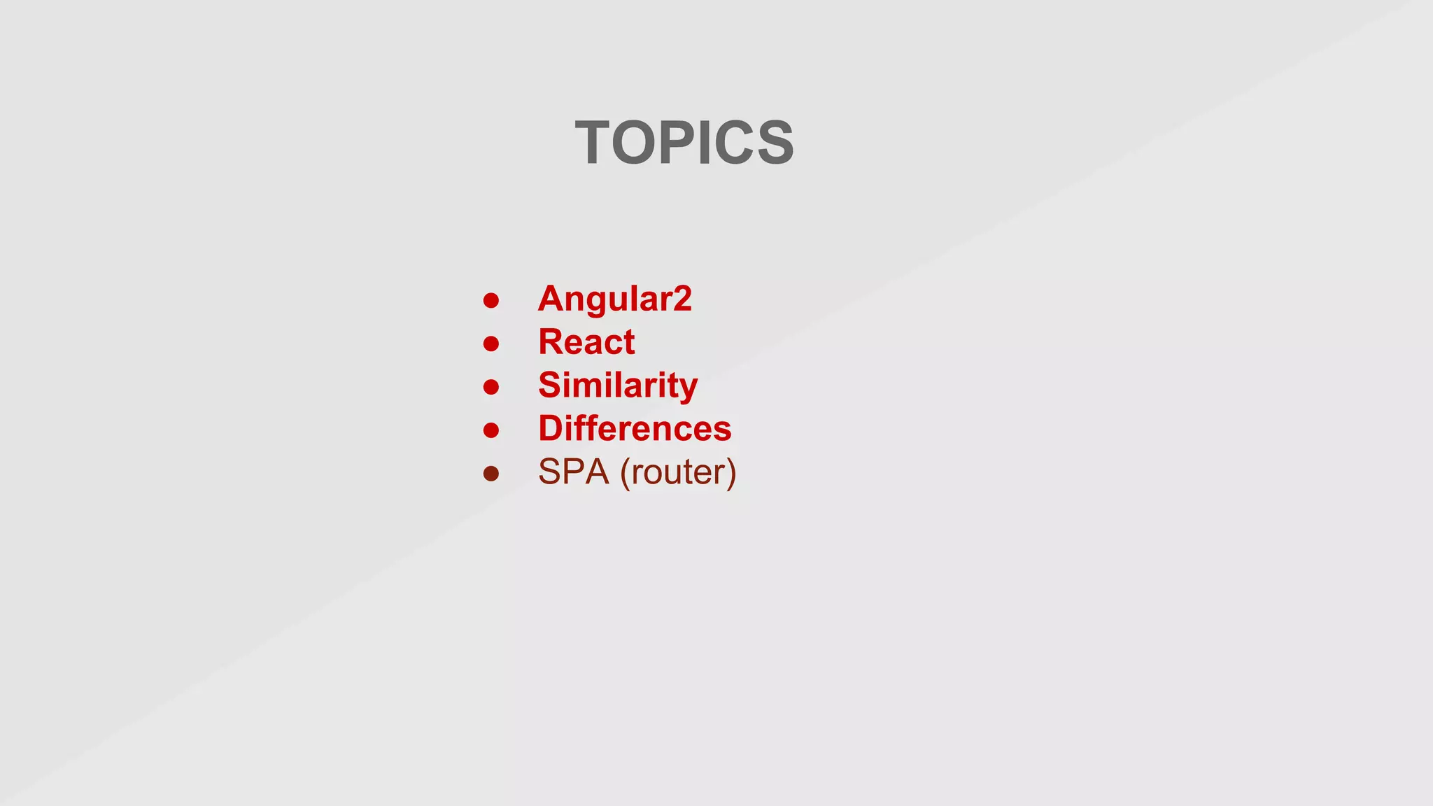 TOPICS
● Angular2
● React
● Similarity
● Differences
● SPA (router)