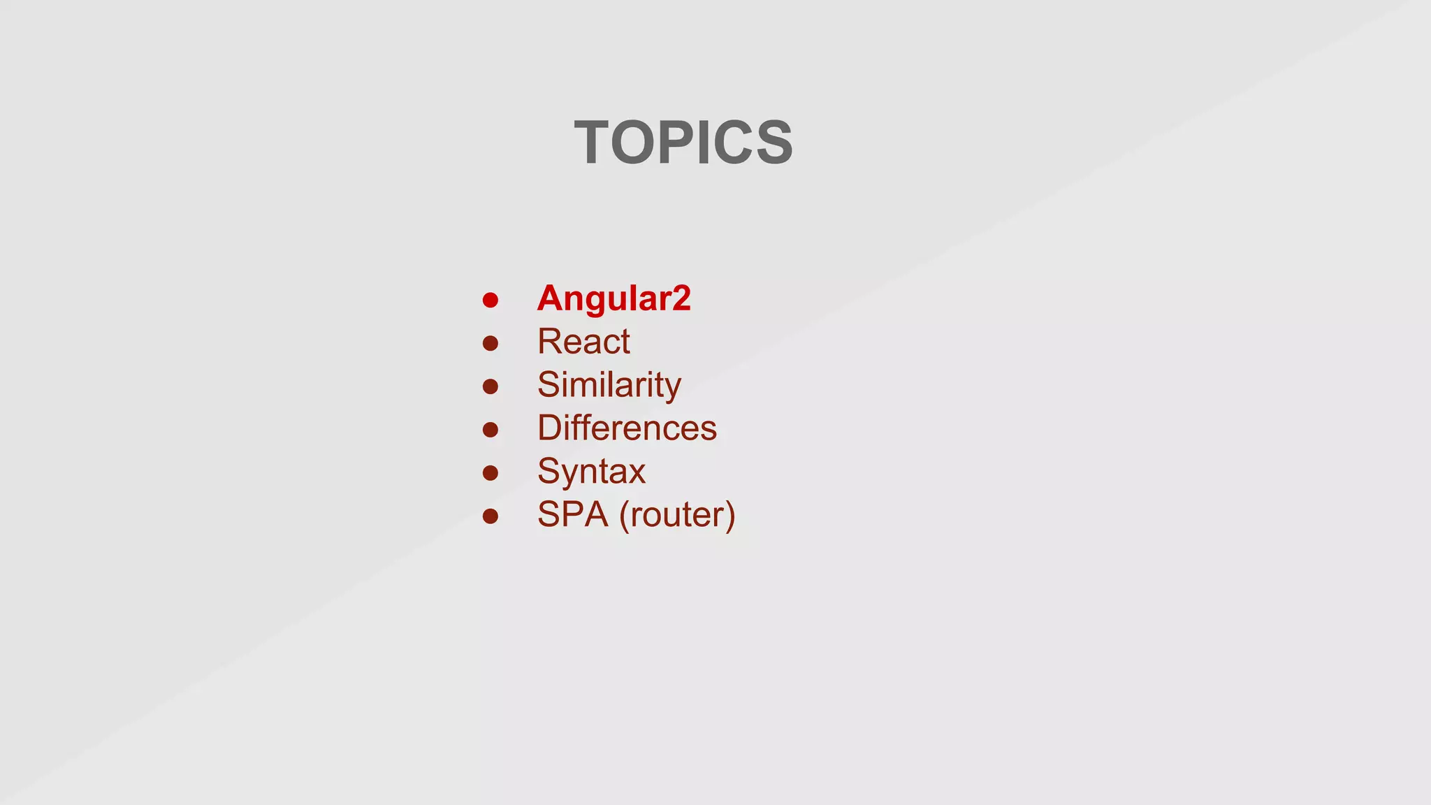 TOPICS
● Angular2
● React
● Similarity
● Differences
● Syntax
● SPA (router)