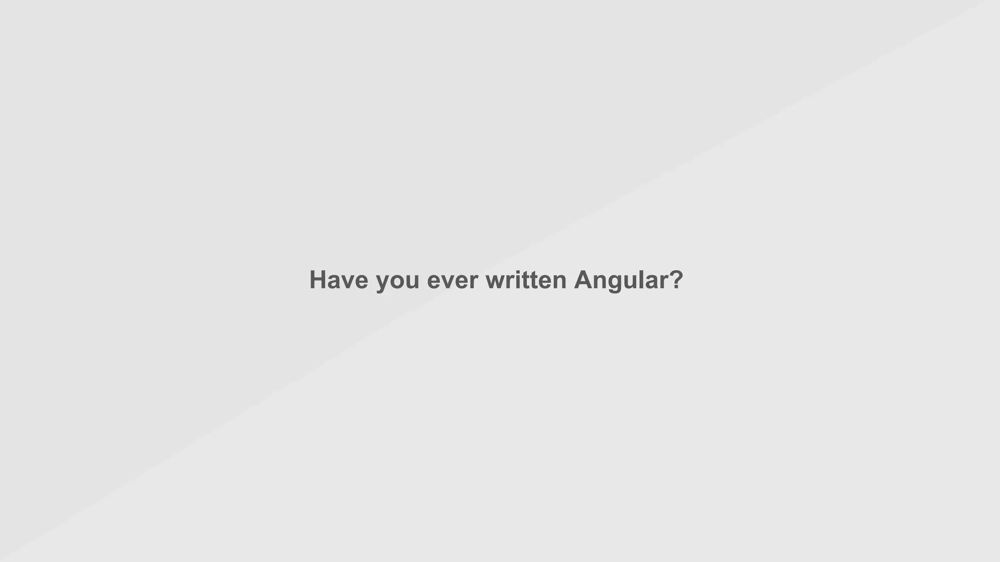Have you ever written Angular?