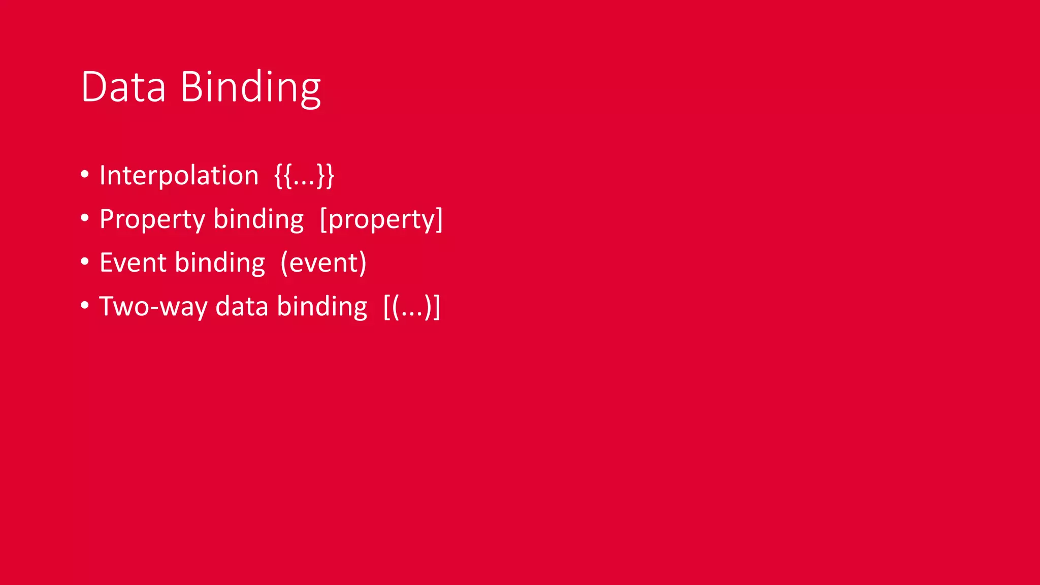 Data Binding
• Interpolation {{...}}
• Property binding [property]
• Event binding (event)
• Two-way data binding [(...)]
 