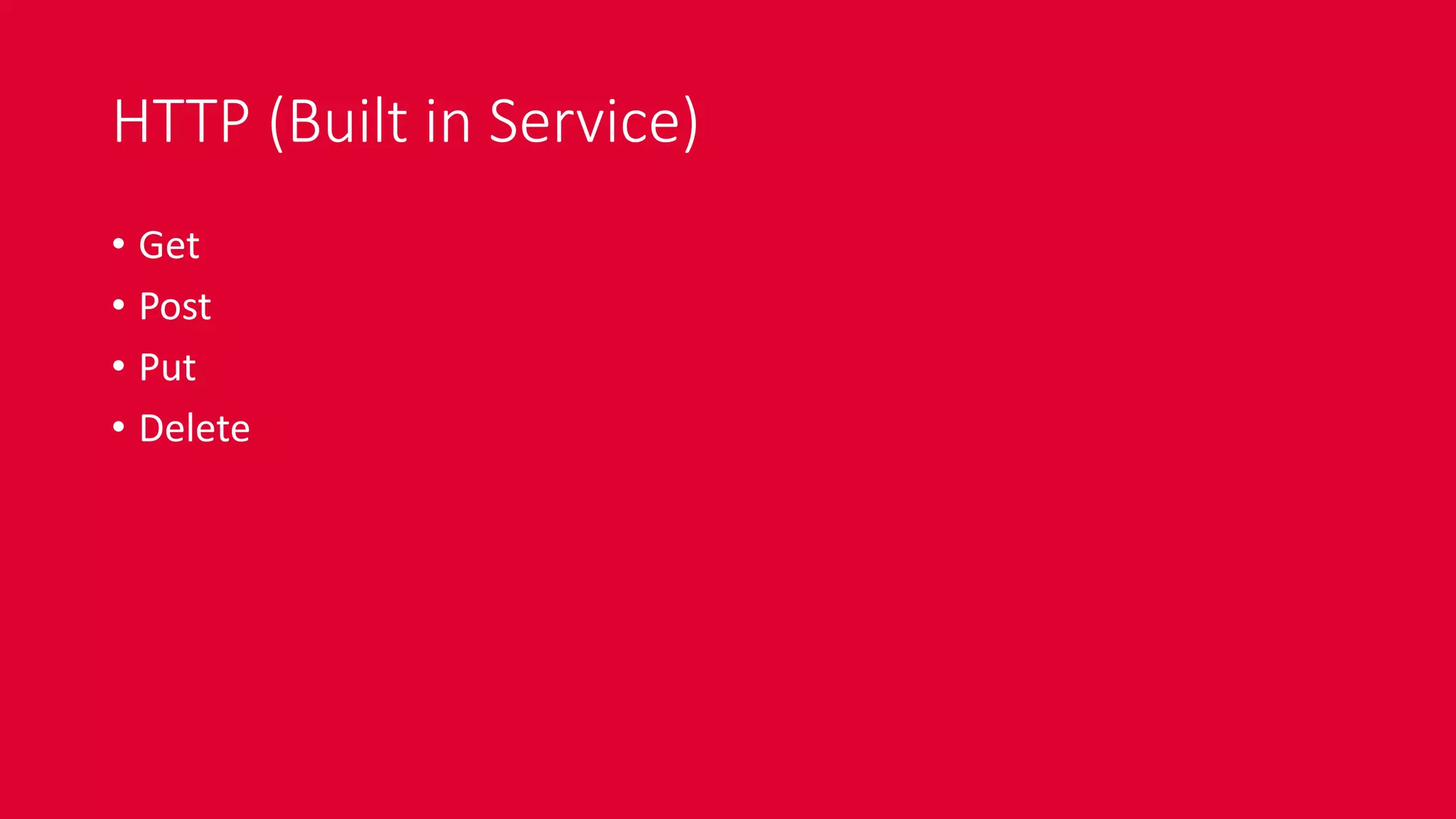 HTTP (Built in Service)
• Get
• Post
• Put
• Delete
 