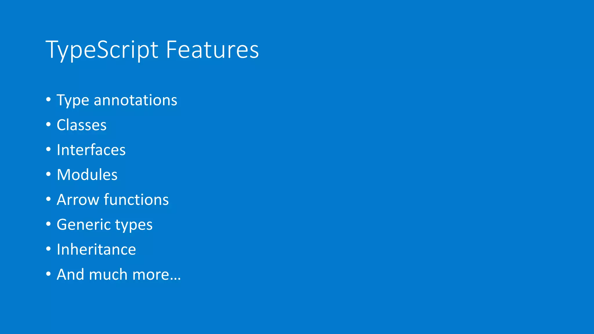 TypeScript Features
• Type annotations
• Classes
• Interfaces
• Modules
• Arrow functions
• Generic types
• Inheritance
• And much more…
 
