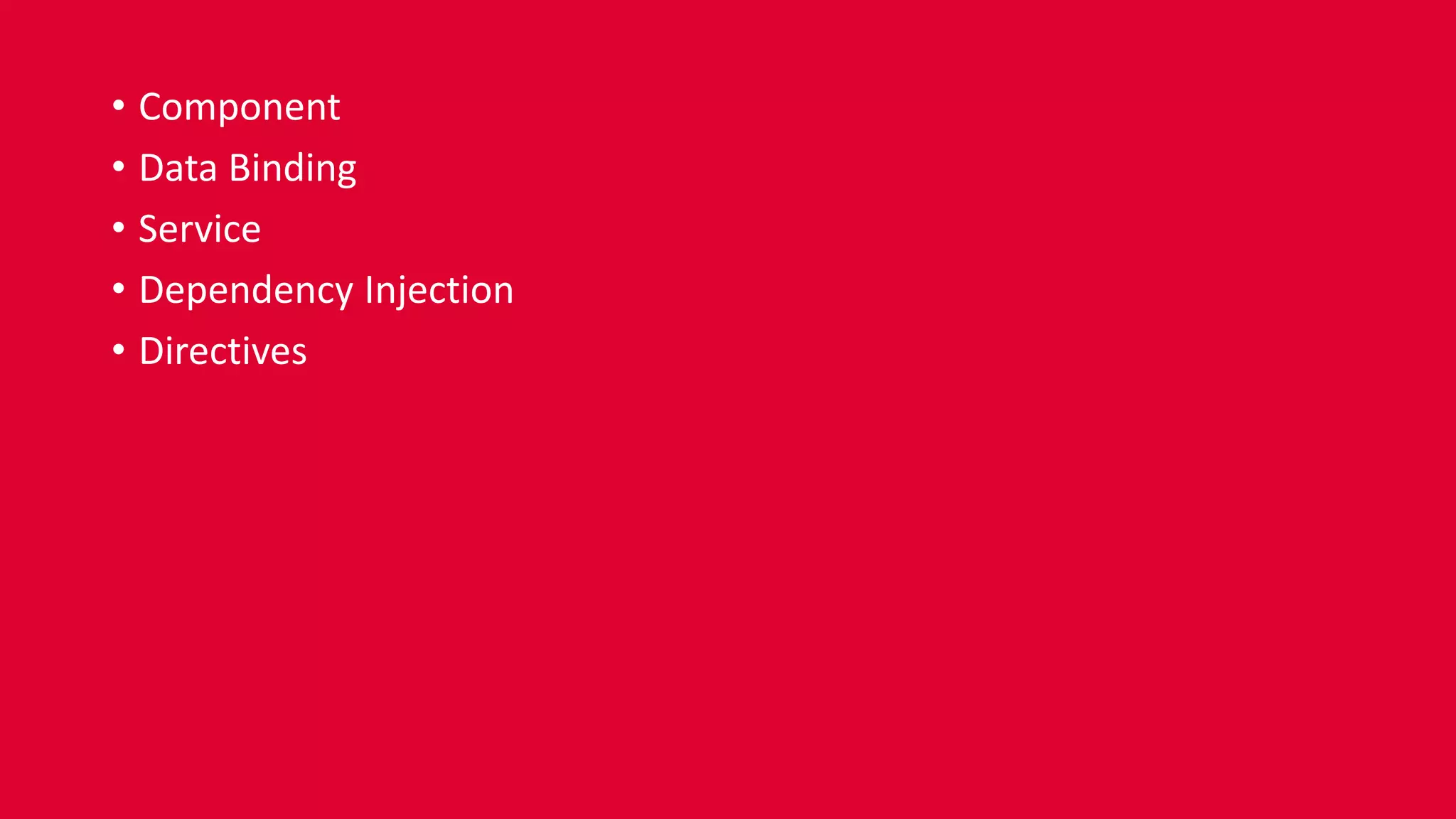 • Component
• Data Binding
• Service
• Dependency Injection
• Directives
 