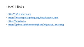 Useful links
• http://es6-features.org
• https://www.typescriptlang.org/docs/tutorial.html
• https://angular.io/
• https://github.com/jmcunningham/AngularJS2-Learning
 