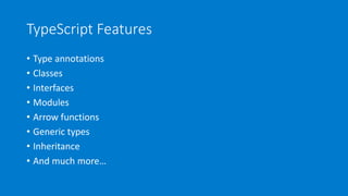 TypeScript Features
• Type annotations
• Classes
• Interfaces
• Modules
• Arrow functions
• Generic types
• Inheritance
• And much more…
 