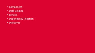 • Component
• Data Binding
• Service
• Dependency Injection
• Directives
 