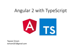 Angular 2 with TypeScript
Tayseer Emam
temam357@gmail.com
 