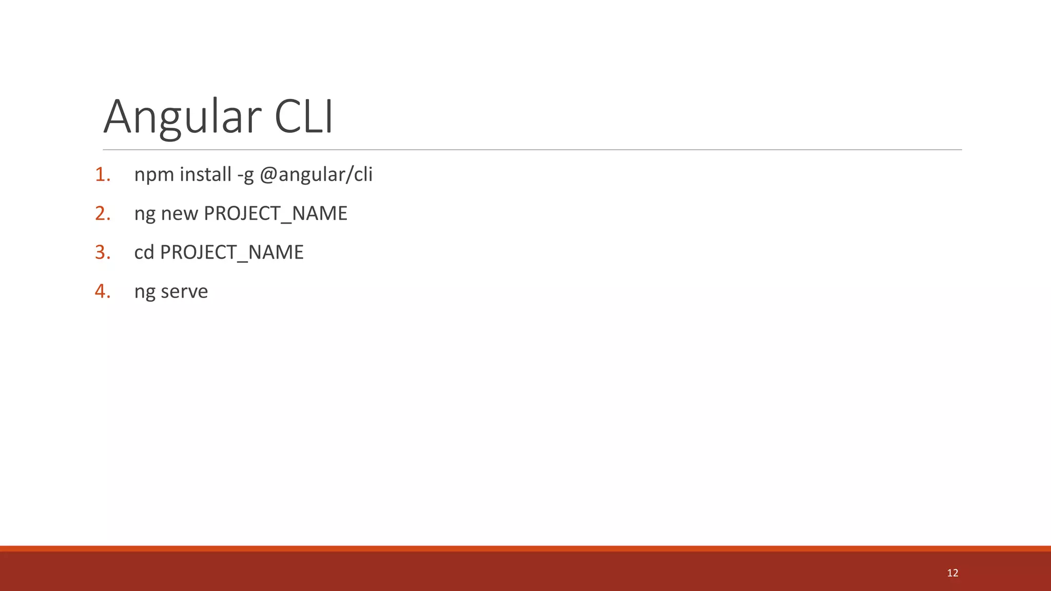 Angular CLI
1. npm install -g @angular/cli
2. ng new PROJECT_NAME
3. cd PROJECT_NAME
4. ng serve
12
 