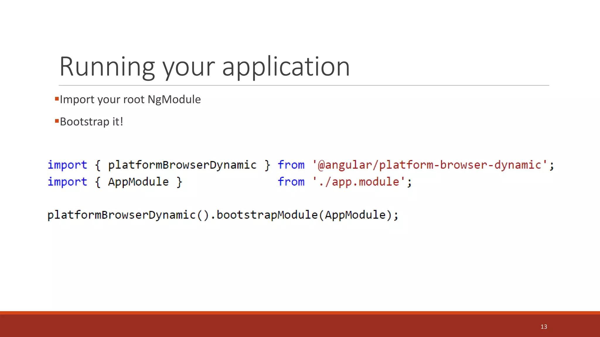 Running your application
Import your root NgModule
Bootstrap it!
13
 