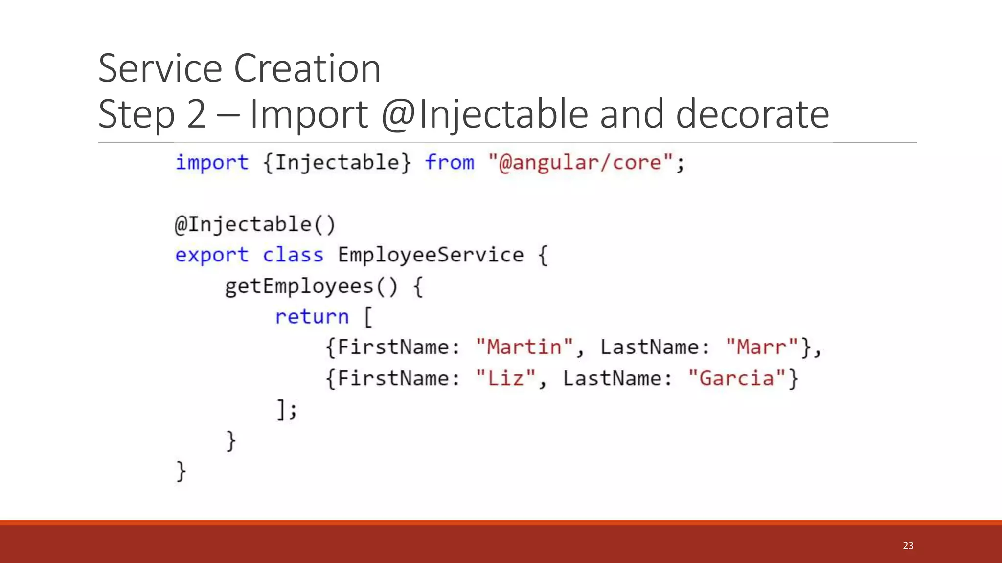 Service Creation
Step 2 – Import @Injectable and decorate
23
 