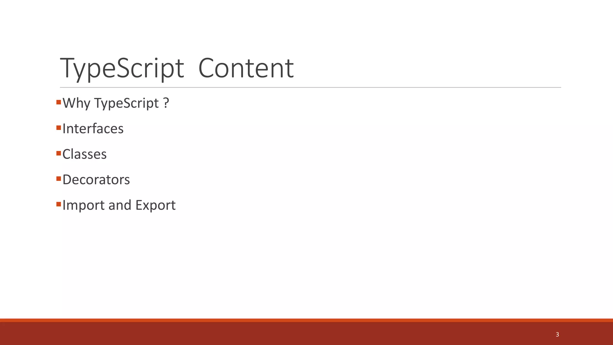 TypeScript Content
Why TypeScript ?
Interfaces
Classes
Decorators
Import and Export
3
 