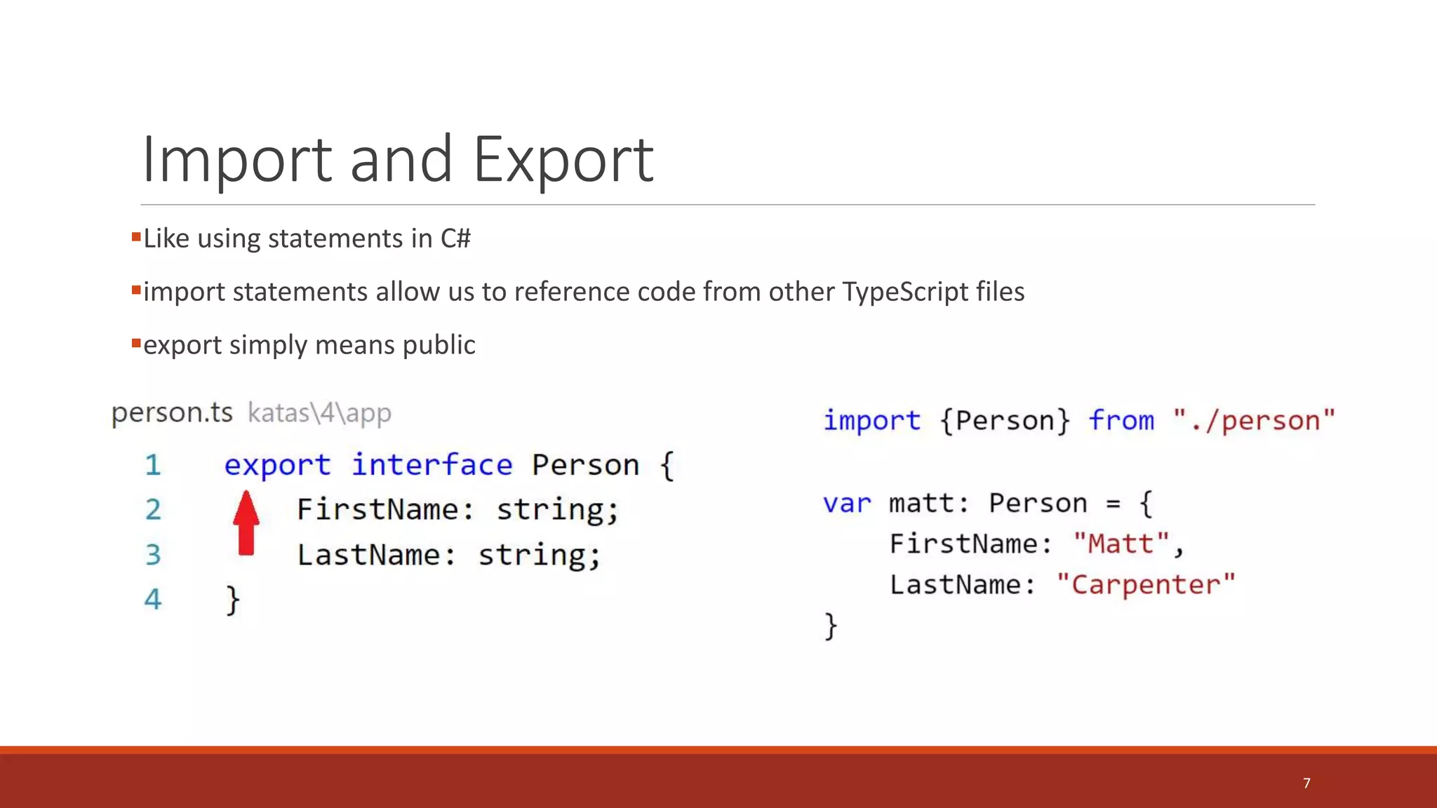 Import and Export
Like using statements in C#
import statements allow us to reference code from other TypeScript files
export simply means public
7
 