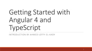 Getting Started with
Angular 4 and
TypeScript
INTRODUCTION BY AHMED LOTFY EL-KADY
1
 