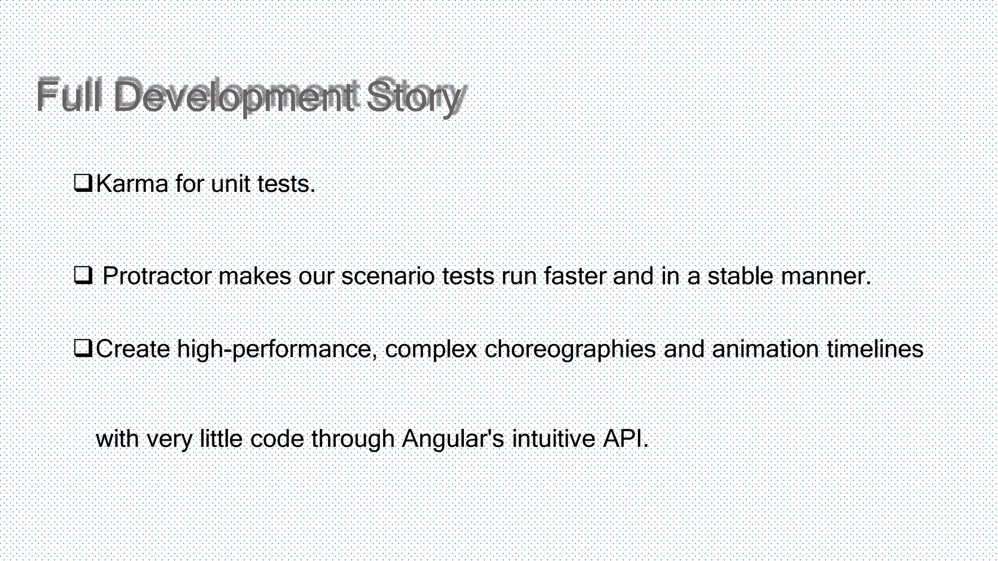 Full Development Story Karma for unit tests.  Protractor makes our scenario tests run faster and in a stable manner. Create high-performance, complex choreographies and animation timelines with very little code through Angular's intuitive API. 