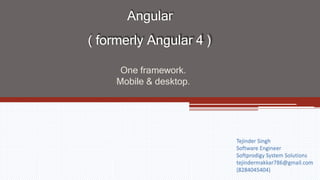 Angular
( formerly Angular 4 )
One framework.
Mobile & desktop.
Tejinder Singh
Software Engineer
Softprodigy System Solutions
tejindermakkar786@gmail.com
(8284045404)
 