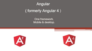 Angular
( formerly Angular 4 )
One framework.
Mobile & desktop.
 