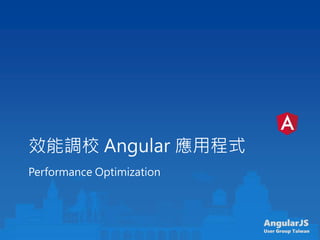 AngularJS
User Group Taiwan
效能調校 Angular 應用程式
Performance Optimization
 