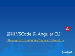 AngularJS
User Group Taiwan
善用 VSCode 與 Angular CLI
https://github.com/angular/angular-cli/tree/1.3.x
 