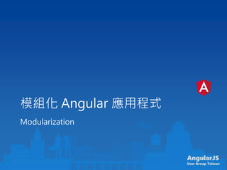 AngularJS
User Group Taiwan
模組化 Angular 應用程式
Modularization
 