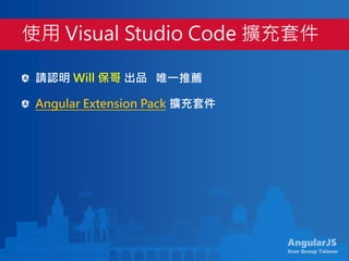 AngularJS
User Group Taiwan
請認明 Will 保哥 出品
Angular Extension Pack 擴充套件
使用 Visual Studio Code 擴充套件
唯一推薦
 