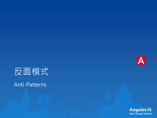 AngularJS
User Group Taiwan
反面模式
Anti-Patterns
 