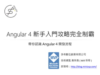 Angular 4 新手入門攻略完全制霸
多奇數位創意有限公司
技術總監 黃保翕 ( Will 保哥 )
部落格：http://blog.miniasp.com/
帶你認識 Angular 4 開發流程
 