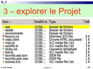 info@vertika.org
-- Angular 4 -- -- 10by Jean Garutti
3 – explorer le Projet
 
