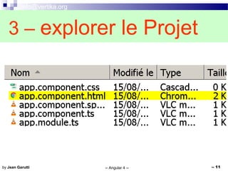 info@vertika.org
-- Angular 4 -- -- 11by Jean Garutti
3 – explorer le Projet
 