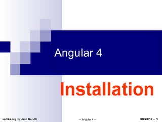 vertika.org by Jean Garutti -- Angular 4 -- 08/28/17 -- 1
Angular 4
Installation
 