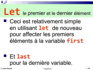 info@vertika.org
-- Angular 4 -- -- 11by Jean Garutti
 Ceci est relativement simple
en utilisant let de nouveau
pour affecter les premiers
éléments à la variable first
 Et last
pour la dernière variable.
Let le premier et le dernier élément
 