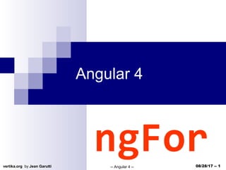 vertika.org by Jean Garutti -- Angular 4 -- 08/28/17 -- 1
Angular 4
ngFor
 