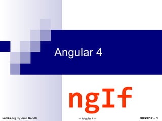 vertika.org by Jean Garutti -- Angular 4 -- 08/29/17 -- 1
Angular 4
ngIf
 
