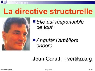 info@vertika.org
-- Angular 4 -- -- 2by Jean Garutti
La directive structurelle
Elle est responsable
de tout
Angular l’améliore
encore
Jean Garutti – vertika.org
 