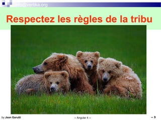 info@vertika.org
-- Angular 4 -- -- 3by Jean Garutti
Respectez les règles de la tribu
 
