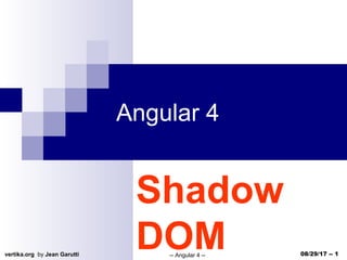vertika.org by Jean Garutti -- Angular 4 -- 08/29/17 -- 1
Angular 4
Shadow
DOM
 